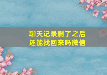 聊天记录删了之后还能找回来吗微信