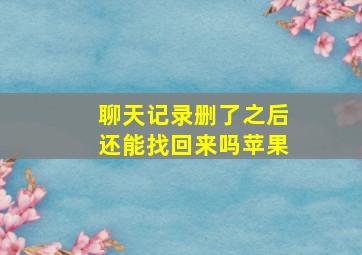 聊天记录删了之后还能找回来吗苹果