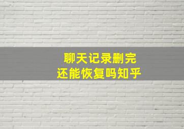 聊天记录删完还能恢复吗知乎