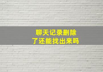 聊天记录删除了还能找出来吗