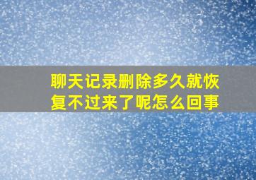 聊天记录删除多久就恢复不过来了呢怎么回事