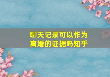 聊天记录可以作为离婚的证据吗知乎