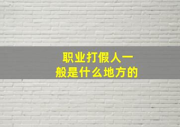 职业打假人一般是什么地方的