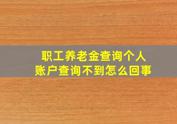 职工养老金查询个人账户查询不到怎么回事