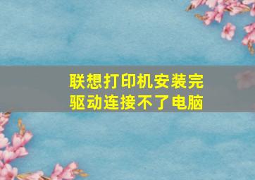 联想打印机安装完驱动连接不了电脑