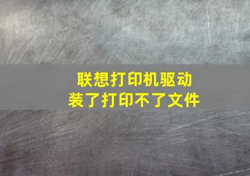 联想打印机驱动装了打印不了文件