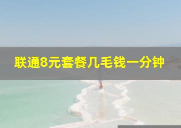 联通8元套餐几毛钱一分钟