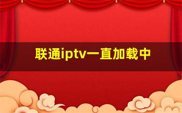 联通iptv一直加载中