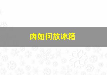 肉如何放冰箱