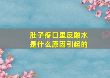 肚子疼口里反酸水是什么原因引起的