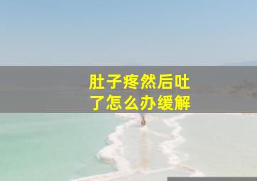 肚子疼然后吐了怎么办缓解