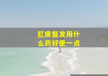 肛瘘复发用什么药好使一点