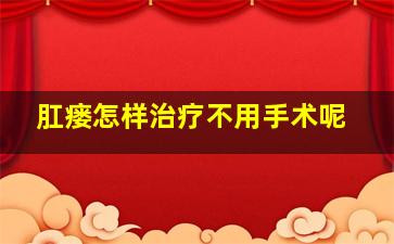 肛瘘怎样治疗不用手术呢