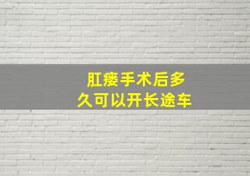 肛瘘手术后多久可以开长途车