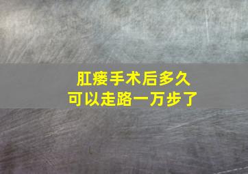 肛瘘手术后多久可以走路一万步了