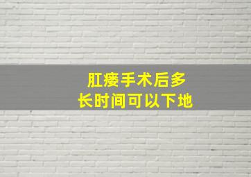 肛瘘手术后多长时间可以下地