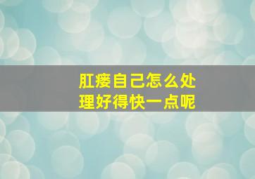 肛瘘自己怎么处理好得快一点呢