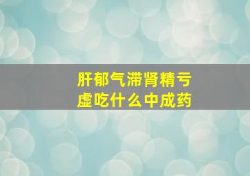 肝郁气滞肾精亏虚吃什么中成药