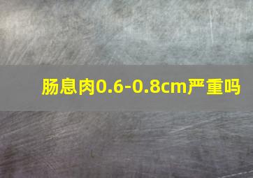 肠息肉0.6-0.8cm严重吗