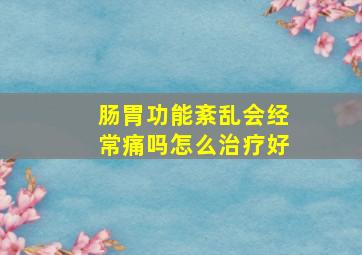 肠胃功能紊乱会经常痛吗怎么治疗好