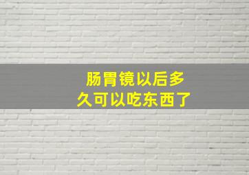 肠胃镜以后多久可以吃东西了