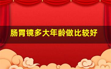 肠胃镜多大年龄做比较好