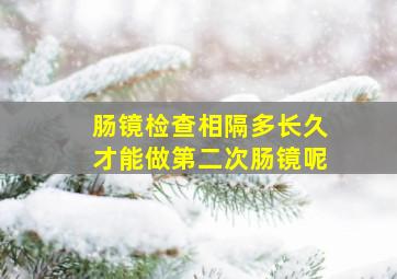 肠镜检查相隔多长久才能做第二次肠镜呢