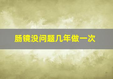 肠镜没问题几年做一次