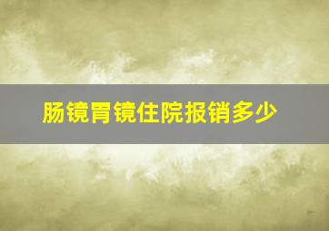 肠镜胃镜住院报销多少