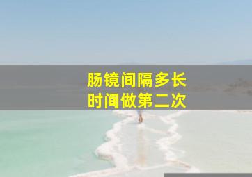 肠镜间隔多长时间做第二次