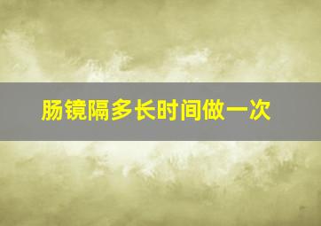 肠镜隔多长时间做一次