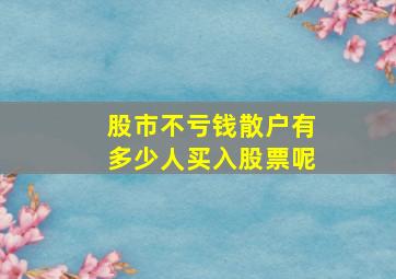 股市不亏钱散户有多少人买入股票呢