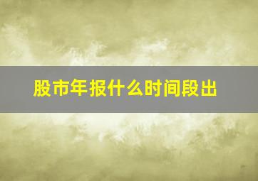 股市年报什么时间段出