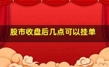 股市收盘后几点可以挂单