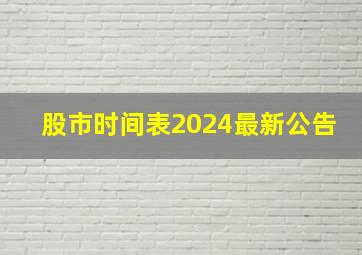 股市时间表2024最新公告