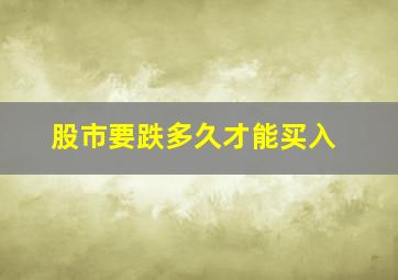 股市要跌多久才能买入