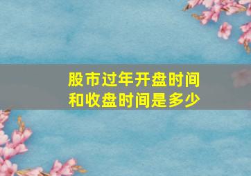 股市过年开盘时间和收盘时间是多少