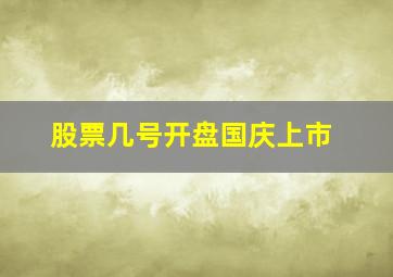 股票几号开盘国庆上市