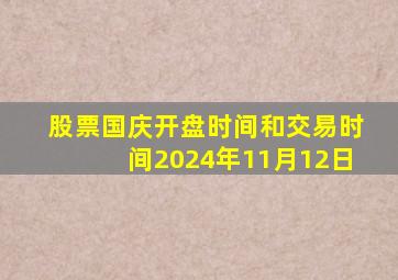 股票国庆开盘时间和交易时间2024年11月12日