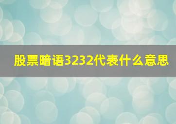 股票暗语3232代表什么意思