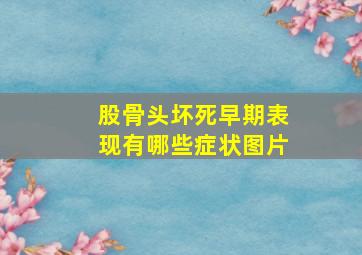 股骨头坏死早期表现有哪些症状图片