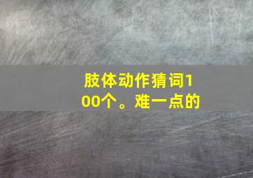 肢体动作猜词100个。难一点的