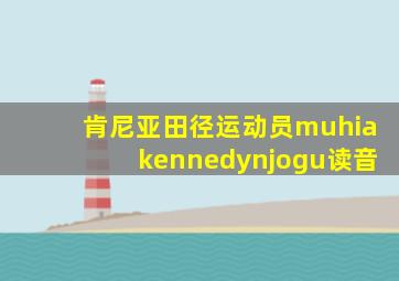 肯尼亚田径运动员muhiakennedynjogu读音