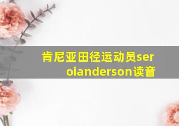 肯尼亚田径运动员seroianderson读音