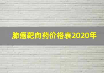 肺癌靶向药价格表2020年