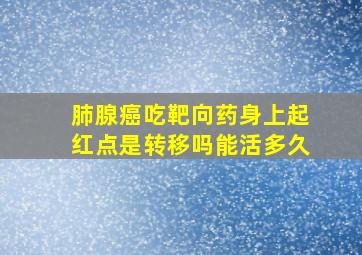 肺腺癌吃靶向药身上起红点是转移吗能活多久