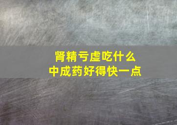 肾精亏虚吃什么中成药好得快一点