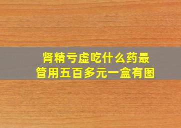 肾精亏虚吃什么药最管用五百多元一盒有图