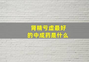 肾精亏虚最好的中成药是什么