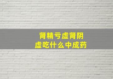 肾精亏虚肾阴虚吃什么中成药